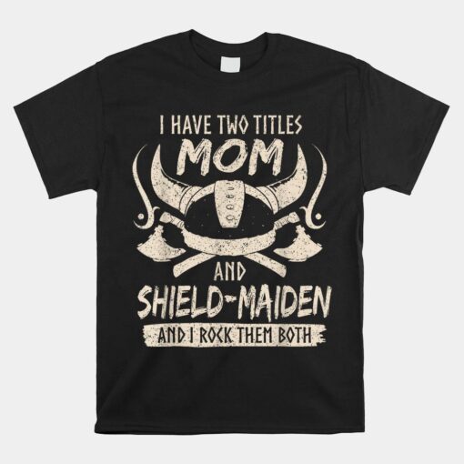 I Have Two Titles Mom And Shield-maiden Rock Them Both Shirt