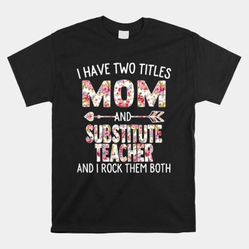 I Have Two Titles Mom And Substitute Teacher Shirt