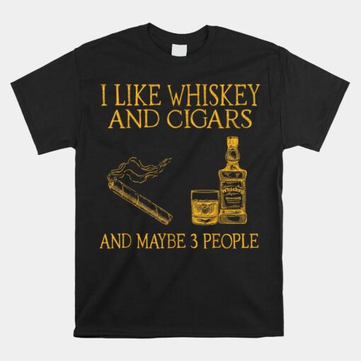 I Like Whiskey And Cigars And Maybe 3 People Shirt