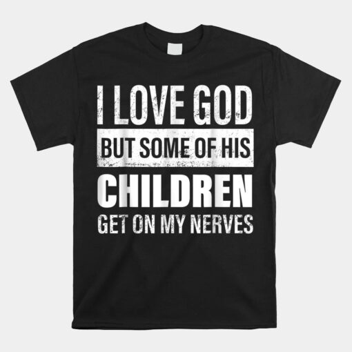 I Love God But Some Of His Children Get On My Nerves Shirt