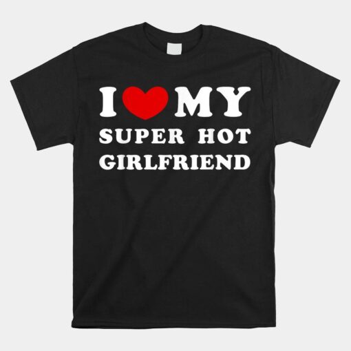 I Love My Super Hot Girlfriend I Heart My Girlfriend Shirt