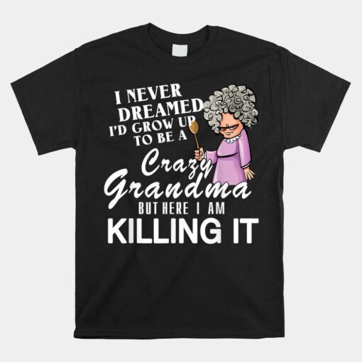 I Never Dreamed I'd Grow Up To Be A Crazy Grandma Shirt