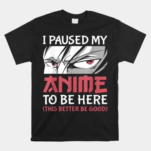 I Paused My Anime To Be Here Japanese Shirt