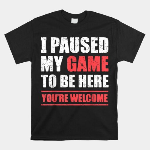 I Paused My Game To Be Here Funny Gamer Shirt