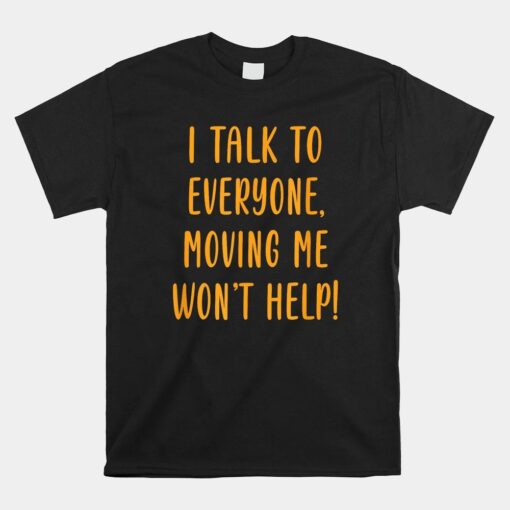 I Talk To Everyone Moving Me Won't Help Shirt