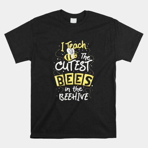 I Teach The Cutest Bees In The Beehive Kindergarten Teacher Shirt