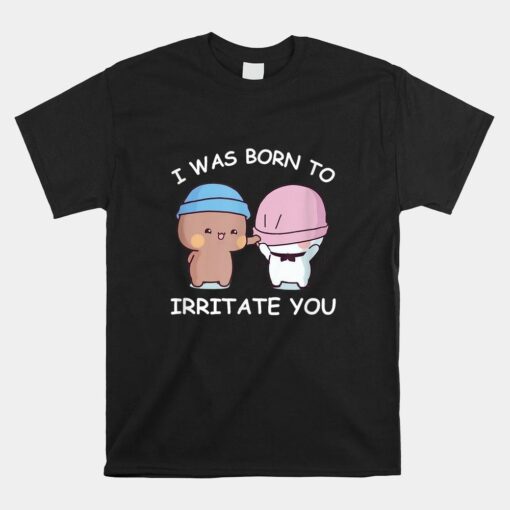 I Was Born To Irritate You Funny Bubu Dudu Bears Shirt