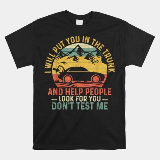 I Will Put You In The Trunk And Help People Shirt