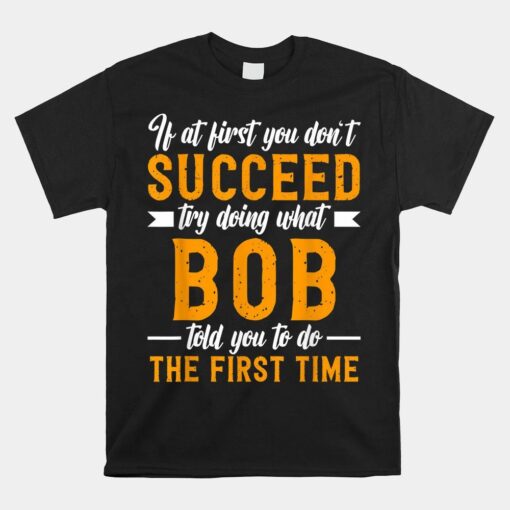 If At First You Don't Succeed Try Doing What Bob Told You To Shirt