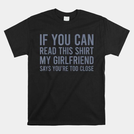 If You Can Read This My Girlfriend Says Your Too Close Shirt