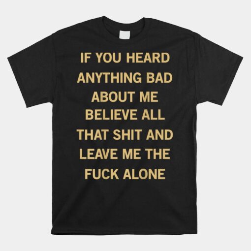 If You Heard Anything Bad About Me Shirt