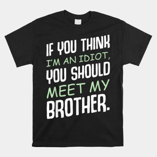 If You Think I'm An Idiot You Should Meet My Brother Humor Shirt