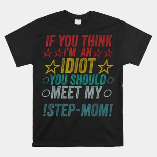 If You Think I'm An Idiot You Should Meet My Stepmom Shirt