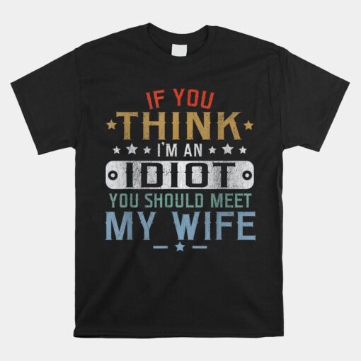 If You Think I'm An Idiot You Should Meet My Wife Shirt