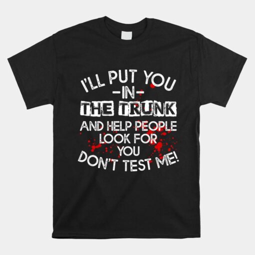 I'll Put You In The Trunk And Help People Look For You Shirt