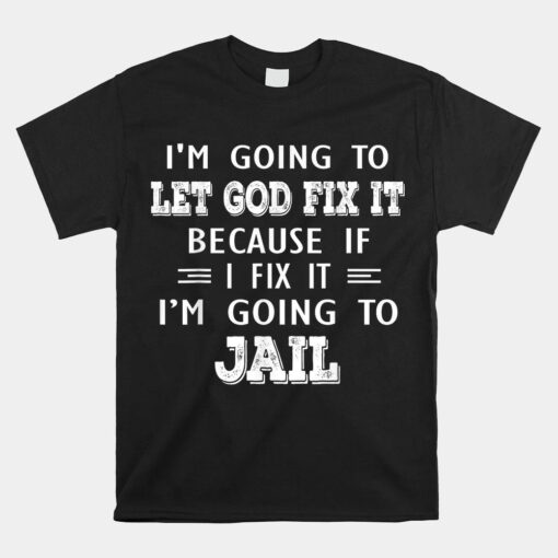 Im Going To Let God Fix It Because If I Fix It Im Going To Shirt