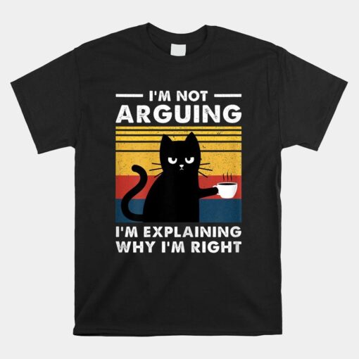 I'm Not Arguing I'm Just Explaining Why I'm Right Funny Cat Shirt