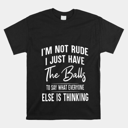 I'm Not Rude I Just Have The Balls To Say What Everyone Else Shirt