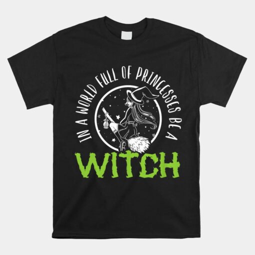 In A World Full Of Princesses Be A Witch Halloween Shirt