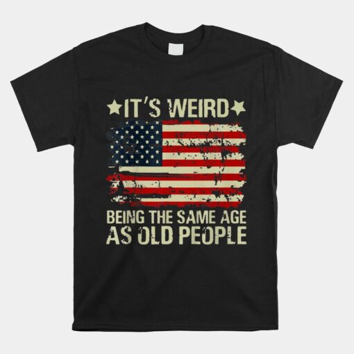 Its Weird Being Same Age As Old People Funny Saying Shirt