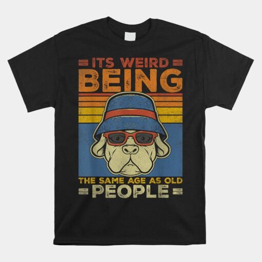 It's Weird Being The Same Age As Old People Sarcastic Dog Shirt