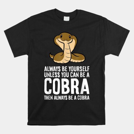 King Cobra Always Be Yourself Unless You Can Be A Cobra Shirt