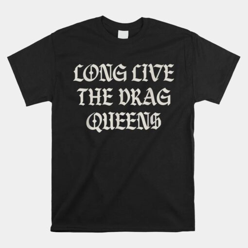 Long Live The Drag Queens Drag Is Not Crime Support The Drag Shirt