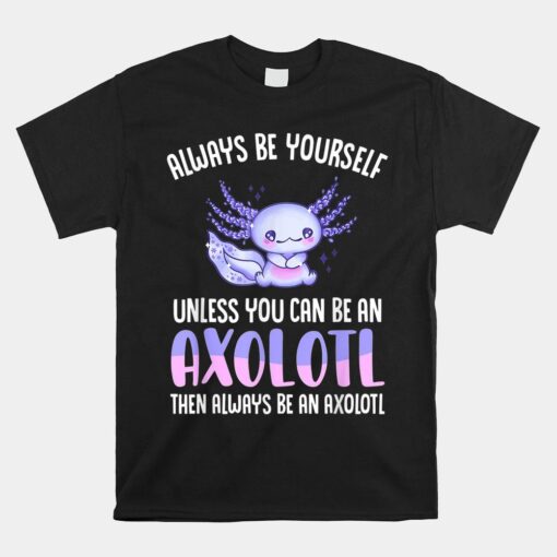 Love Axolotl Always Be Yourself Unless You Can Be An Axolotl Shirt