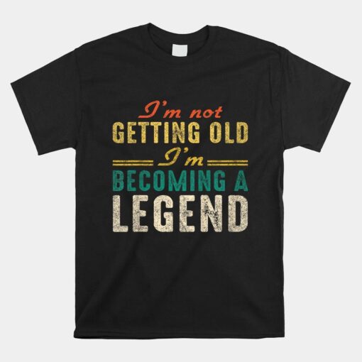 Old People I'm Not Getting Old I'm Becoming A Legend Shirt