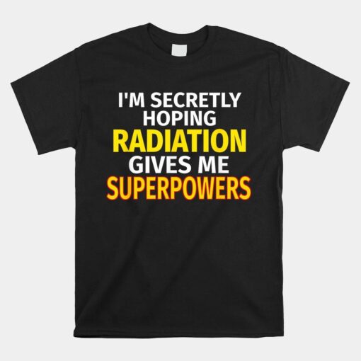 Secretly Hoping Radiation Gives Me Superpowers Cancer Shirt