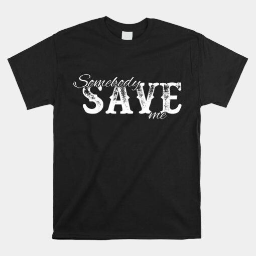 Somebody Save Me Shirt