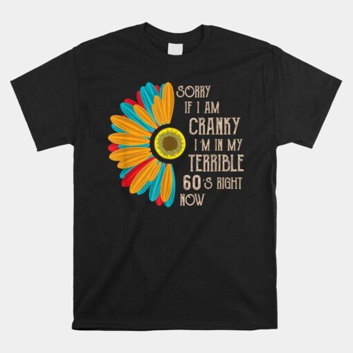 Sorry If I Am Cranky I'm In My Terrible 60's Right Now Shirt