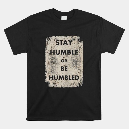 Stay Humble Or Be Humbled Apparel Shirt