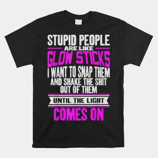 Stupid People Are Like Glow Sticks Shirt