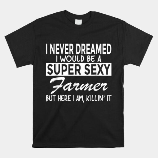 Super Sexy Farmer Funny Farm Shirt