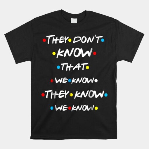 They Don't Know That We Know They Know We Know Shirt