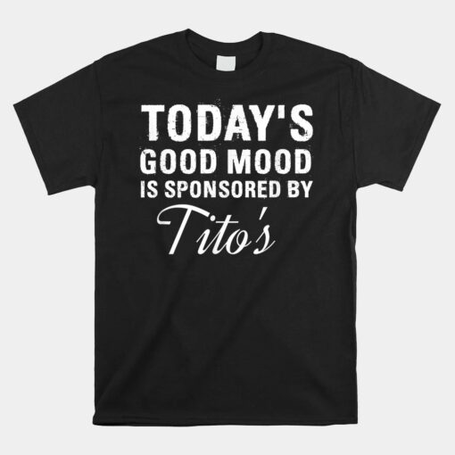 Today's Good Mood Is Sponsored By Tito's Shirt