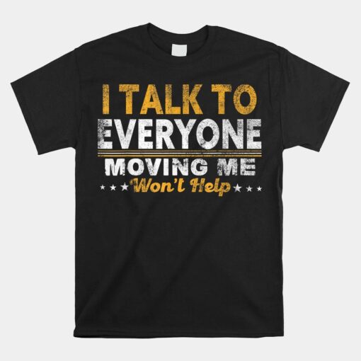 Vintage I Talk To Everyone Moving Me Won't Help Sarcastic Shirt