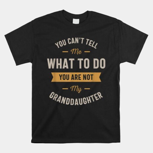 You Can't Tell Me What To Do You Are Not My Granddaughter Shirt