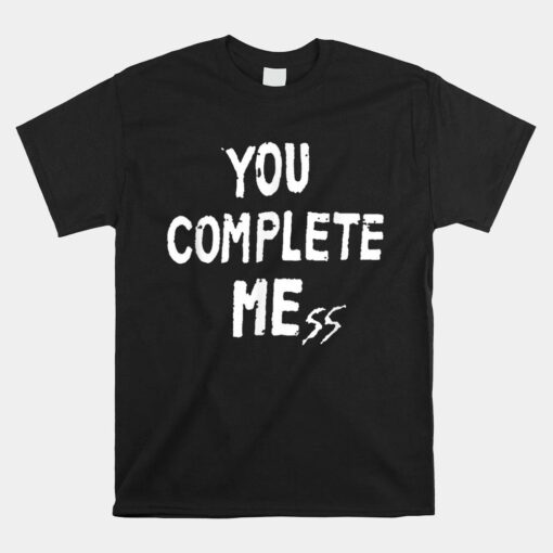 You Complete Mess Shirt