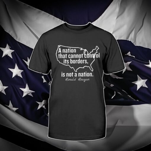 A Nation That Cannot Control Its Borders Is Not A Nation Ronald Reagan Shirt