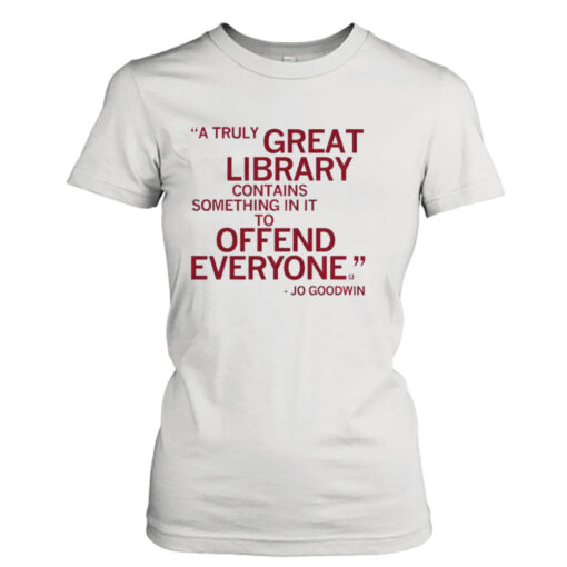 A Truly Great Library Contains Something In It To Offend Everyone Jo Goodwin T-shirt T-Shirt Hoodie