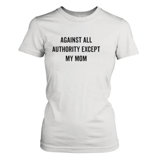 Against all authority except my mom shirt T-Shirt Hoodie