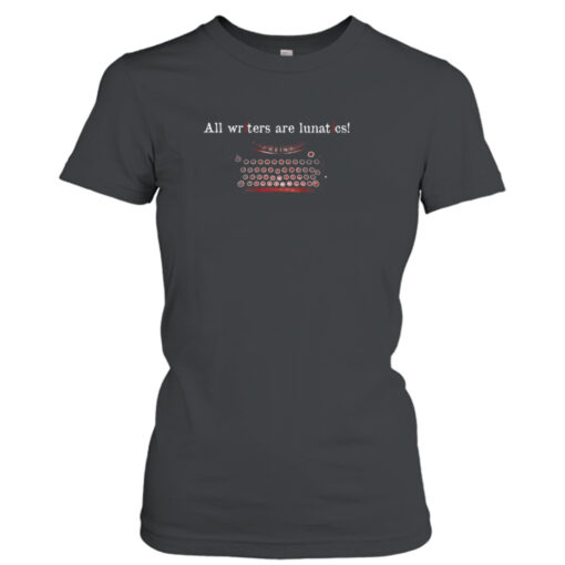 All Writers Are Lunatics T- T-Shirt Hoodie