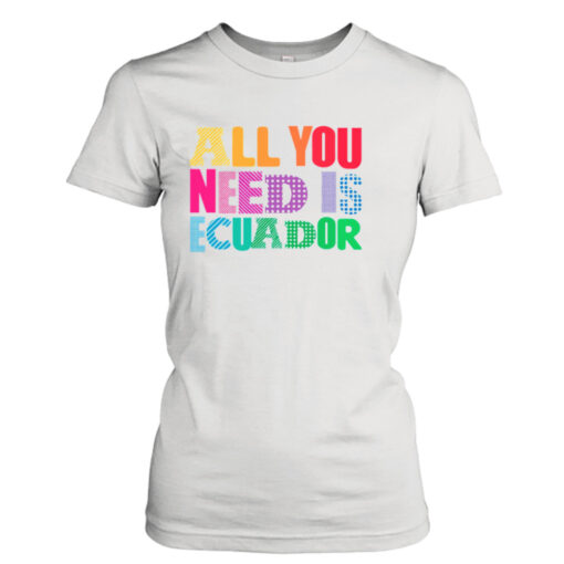 All You Need Is Ecuador shirt T-Shirt Hoodie