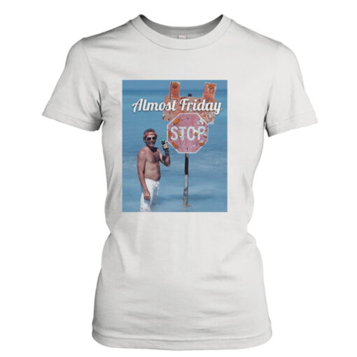 Almost Friday Stop T-shirt T-Shirt Hoodie