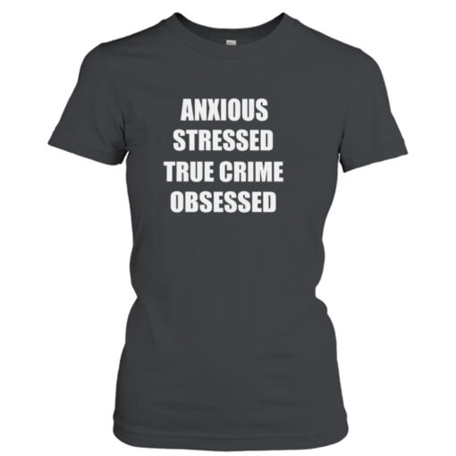 Anxious Stressed True Crime Obsessed shirt T-Shirt Hoodie