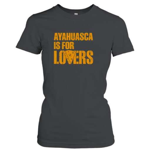 Ayahuasca is for lovers shirt T-Shirt Hoodie