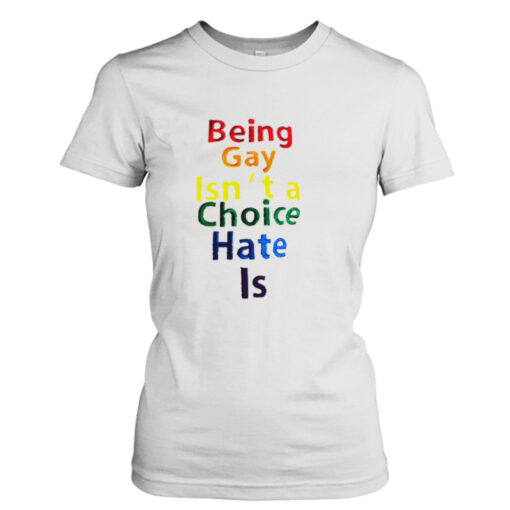 Being gay isn’t a choice hate is shirt T-Shirt Hoodie