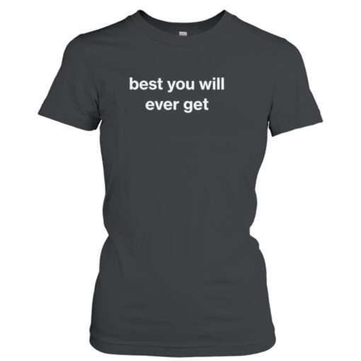 Best you will ever get shirt T-Shirt Hoodie